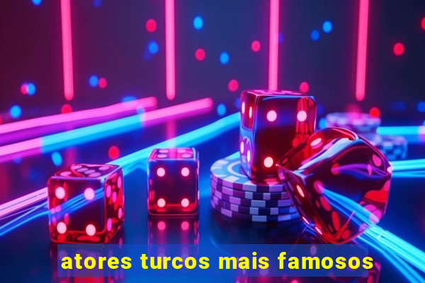 atores turcos mais famosos